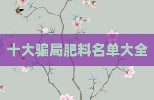 十大骗局肥料名单大全