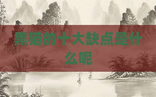 黑猫的十大缺点是什么呢