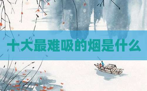 十大最难吸的烟是什么