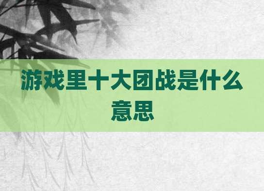 游戏里十大团战是什么意思