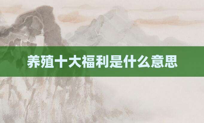 养殖十大福利是什么意思