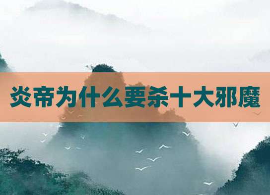 炎帝为什么要杀十大邪魔