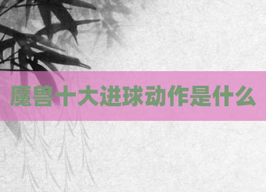 魔兽十大进球动作是什么