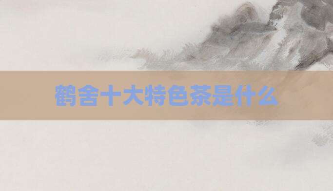 鹤舍十大特色茶是什么