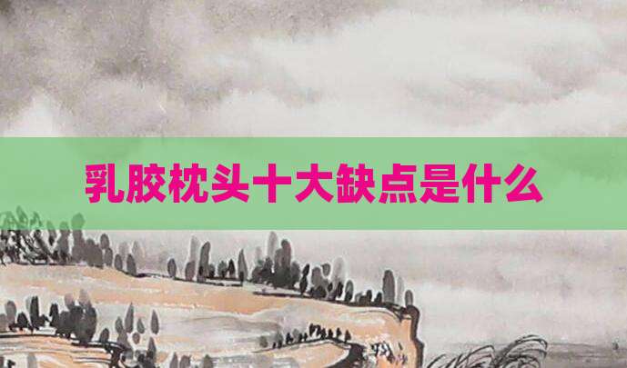 乳胶枕头十大缺点是什么