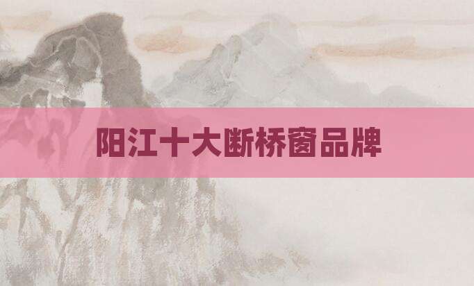 阳江十大断桥窗品牌