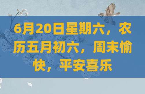 6月20日星期六，农历五月初六，周末愉快，平安喜乐