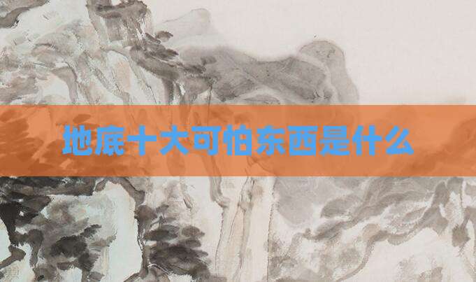 地底十大可怕东西是什么