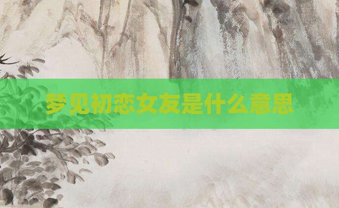 梦见初恋女友是什么意思