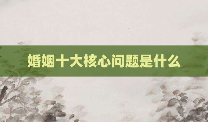 婚姻十大核心问题是什么