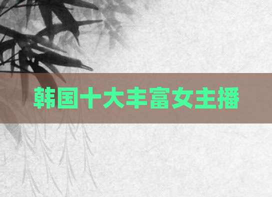 韩国十大丰富女主播