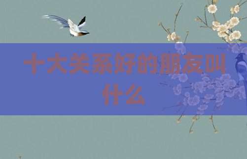 十大关系好的朋友叫什么