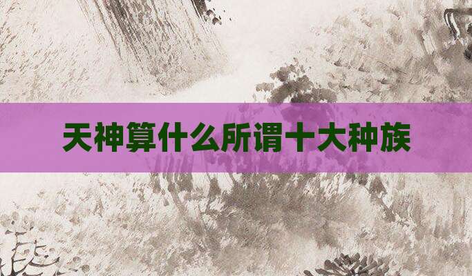 天神算什么所谓十大种族