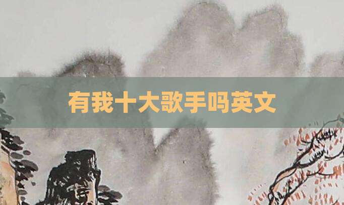 有我十大歌手吗英文