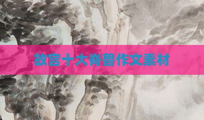 故宫十大脊兽作文素材