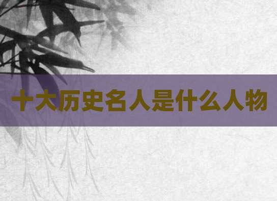十大历史名人是什么人物