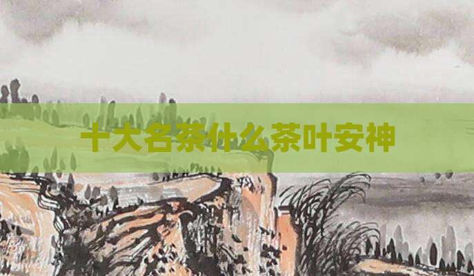 十大名茶什么茶叶安神