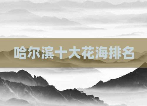 哈尔滨十大花海排名