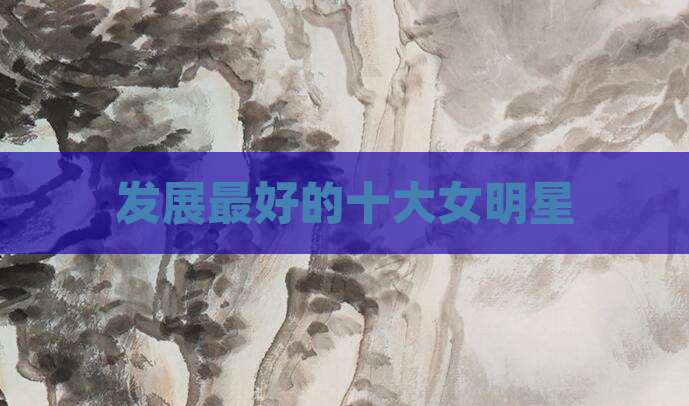 发展最好的十大女明星