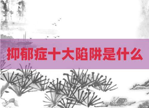 抑郁症十大陷阱是什么