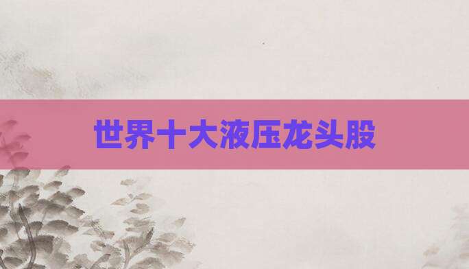 世界十大液压龙头股