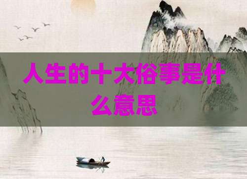 人生的十大俗事是什么意思