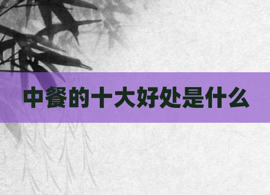 中餐的十大好处是什么