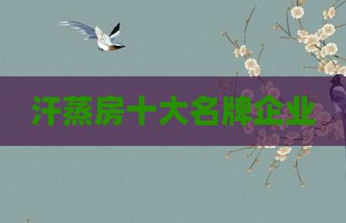 汗蒸房十大名牌企业