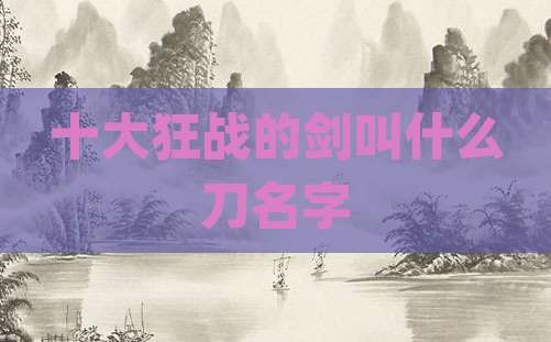 十大狂战的剑叫什么刀名字