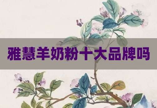 雅慧羊奶粉十大品牌吗