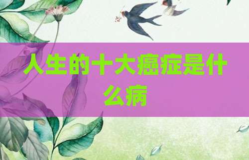 人生的十大癌症是什么病