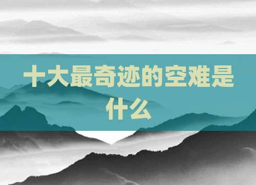 十大最奇迹的空难是什么