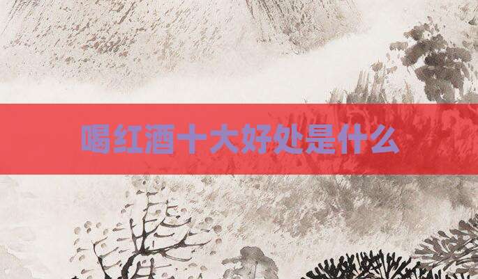 喝红酒十大好处是什么