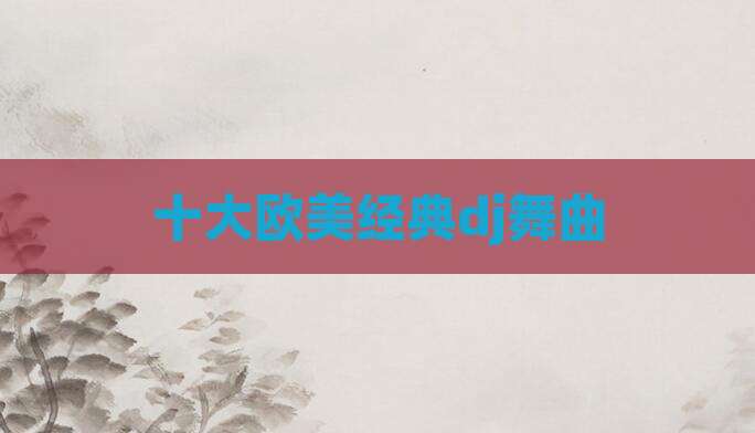 十大欧美经典dj舞曲