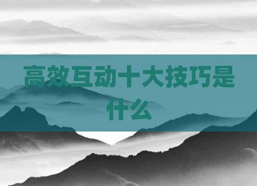 高效互动十大技巧是什么