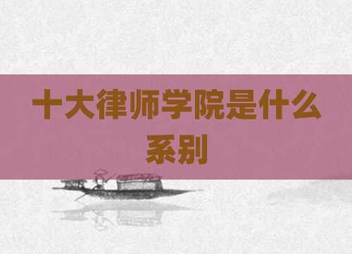 十大律师学院是什么系别