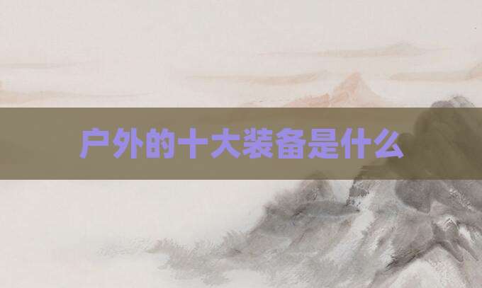 户外的十大装备是什么