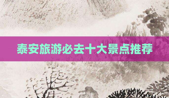 泰安旅游必去十大景点推荐
