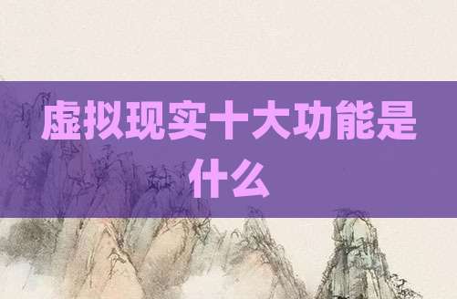 虚拟现实十大功能是什么