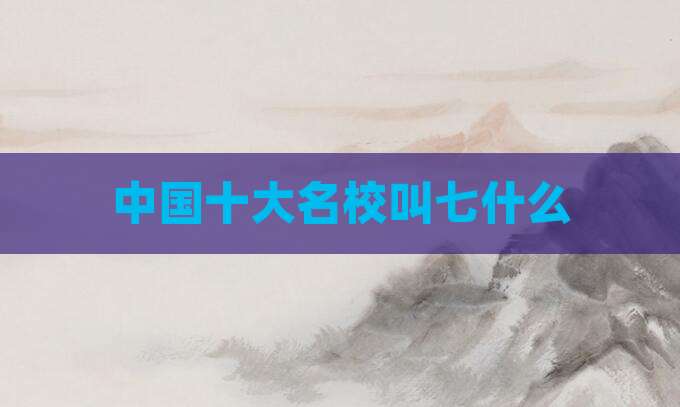 中国十大名校叫七什么