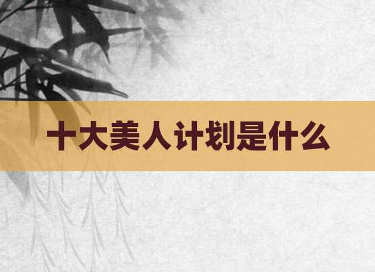 十大美人计划是什么