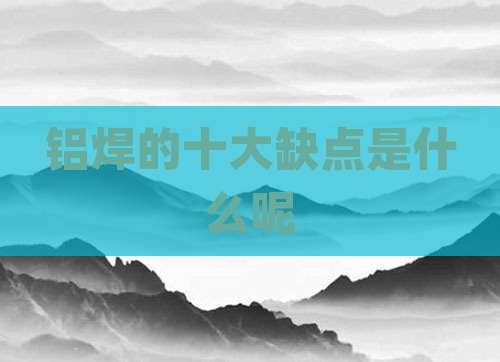 铝焊的十大缺点是什么呢