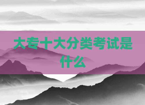 大专十大分类考试是什么