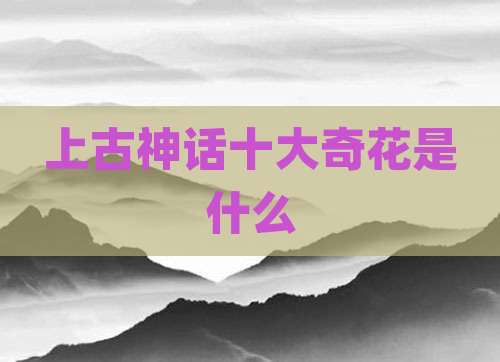 上古神话十大奇花是什么