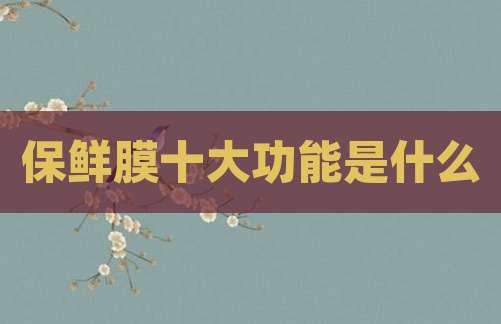 保鲜膜十大功能是什么