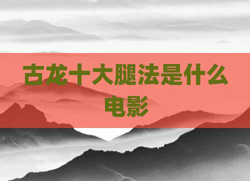 古龙十大腿法是什么电影