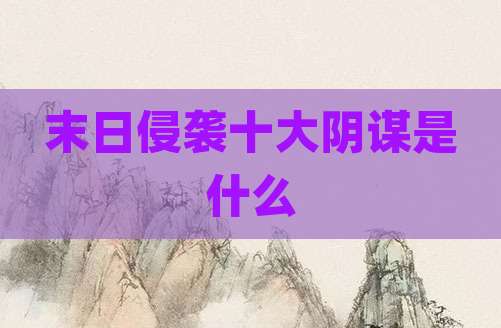 末日侵袭十大阴谋是什么