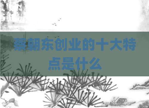 蔡朝东创业的十大特点是什么