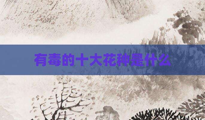 有毒的十大花种是什么