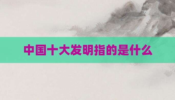 中国十大发明指的是什么